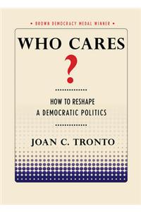Who Cares?: How to Reshape a Democratic Politics