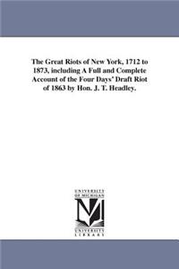 Great Riots of New York, 1712 to 1873, including A Full and Complete Account of the Four Days' Draft Riot of 1863 by Hon. J. T. Headley.