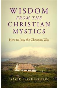 Wisdom from the Christian Mystics: How to Pray the Christian Way
