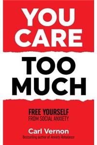 You Care Too Much: Free Yourself From Social Anxiety