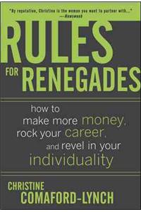 Rules for Renegades: How to Make More Money, Rock Your Career, and Revel in Your Individuality