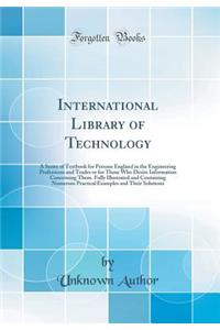 International Library of Technology: A Series of Textbook for Persons England in the Engineering Professions and Trades or for Those Who Desire Information Concerning Them. Fully Illustrated and Containing Numerous Practical Examples and Their Solu