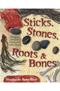 Sticks, Stones, Roots & Bones: Hoodoo, Mojo & Conjuring with Herbs