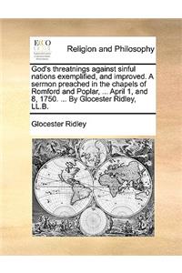 God's threatnings against sinful nations exemplified, and improved. A sermon preached in the chapels of Romford and Poplar, ... April 1, and 8, 1750. ... By Glocester Ridley, LL.B.