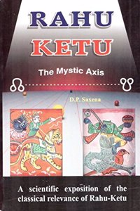 Rahu Ketu: The Mystic Axis: A Scientific Exposition of the Classical Relevance of Rahu-Ketu