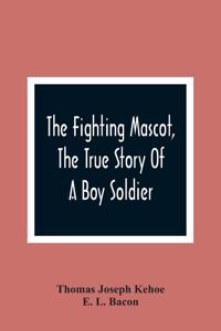 Fighting Mascot, The True Story Of A Boy Soldier