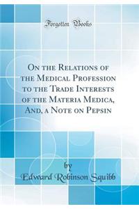 On the Relations of the Medical Profession to the Trade Interests of the Materia Medica, And, a Note on Pepsin (Classic Reprint)