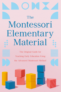 Montessori Elementary Material: The Original Guide for Teaching Early Education Using the Advanced Montessori Method