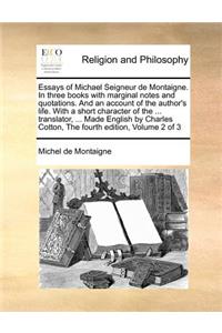 Essays of Michael Seigneur de Montaigne. In three books with marginal notes and quotations. And an account of the author's life. With a short character of the ... translator, ... Made English by Charles Cotton, The fourth edition, Volume 2 of 3