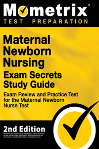 Maternal Newborn Nursing Exam Secrets Study Guide - Exam Review and Practice Test for the Maternal Newborn Nurse Test