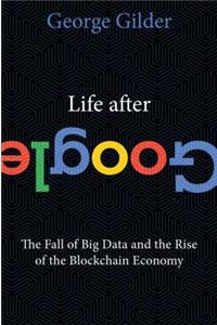 Life After Google: The Fall of Big Data and the Rise of the Blockchain Economy