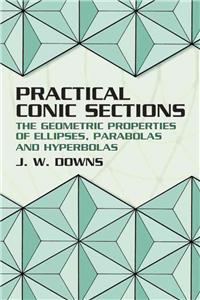 Practical Conic Sections: The Geometric Properties of Ellipses, Parabolas and Hyperbolas