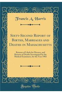 Sixty-Second Report of Births, Marriages and Deaths in Massachusetts: Returns of Libels for Divorce, and Returns of Deaths Investigated by the Medical Examiners, for the Year 1903 (Classic Reprint)