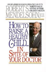How to Raise a Healthy Child in Spite of Your Doctor