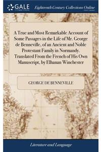 True and Most Remarkable Account of Some Passages in the Life of Mr. George de Benneville, of an Ancient and Noble Protestant Family in Normandy. Translated From the French of His Own Manuscript, by Elhanan Winchester