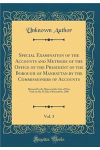 Special Examination of the Accounts and Methods of the Office of the President of the Borough of Manhattan by the Commissioners of Accounts, Vol. 3: Directed by the Mayor of the City of New York on the 3d Day of December, 1906 (Classic Reprint)