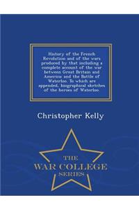History of the French Revolution and of the wars produced by that including a complete account of the war between Great Britain and America; and the Battle of Waterloo. To which are appended, biographical sketches of the heroes of Waterloo. - War C
