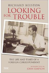 Looking for Trouble: The Life and Times of a Foreign Correspondent: The Life And Times of a Foreign Correspondent