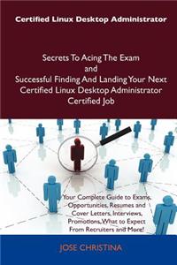 Certified Linux Desktop Administrator Secrets to Acing the Exam and Successful Finding and Landing Your Next Certified Linux Desktop Administrator Cer