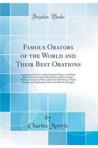 Famous Orators of the World and Their Best Orations: Containing the Lives of the Greatest Orators and Their Best Orations from Earliest Times to Present Day, with an Account of Place and Time of Delivery of Each Oration and Explanatory Notes on Obs