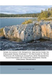Some Account Of Domestic Architecture In England From Edward I To Richard Ii, With Notices Of Foreign Examples And Numerous Illustrations Of Existing Remains From Original Drawings