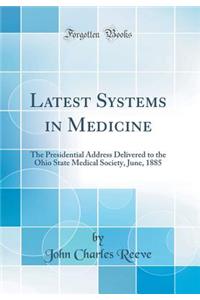 Latest Systems in Medicine: The Presidential Address Delivered to the Ohio State Medical Society, June, 1885 (Classic Reprint)