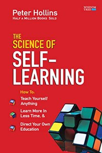 The Science of Self-Learning: Teach Yourself Anything, Learn More in Less Time and Direct Your Own Education