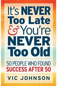 It's NEVER Too Late And You're NEVER Too Old