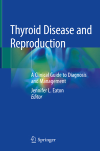 Thyroid Disease and Reproduction: A Clinical Guide to Diagnosis and Management