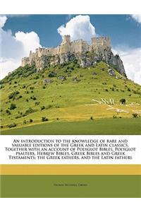 An Introduction to the Knowledge of Rare and Valuable Editions of the Greek and Latin Classics. Together with an Account of Polyglot Bibles, Polyglot Psalters, Hebrew Bibles, Greek Bibles and Greek Testaments; The Greek Fathers, and the Latin Fathe