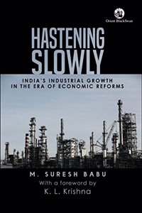 Hastening Slowly: Indiaâ??s Industrial Growth in the Era of Economic Reforms: India s Industrial Growth in the Era of Economic