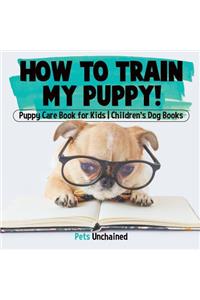 How To Train My Puppy! Puppy Care Book for Kids Children's Dog Books