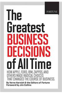 The Greatest Business Decisions of All Time: How Apple, Ford, IBM, Zappos, and Others Made Radical Choices That Changed the Course of Business: How Ford, Apple, IBM, Zappos, and Others Made Radical Choices That Changed the Course of Business