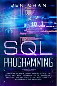 SQL Programming: Learn the Ultimate Coding, Basic Rules of the Structured Query Language for Databases like Microsoft SQL Server (Step-By-Ste Computer Programming for Beginners)
