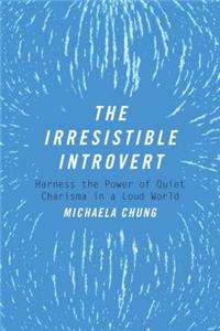Irresistible Introvert: Harness the Power of Quiet Charisma in a Loud World
