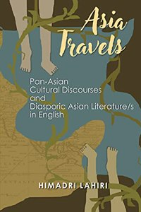 Asia Travels: Pan-Asian Cultural Discourses and Diasporic Asian Literature/s in English