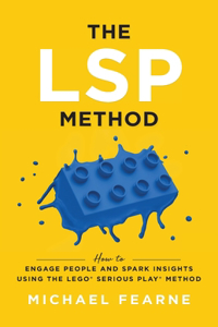 The Lsp Method: How to Engage People and Spark Insights Using the LEGO(R) Serious Play(R) Method