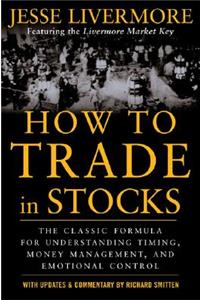 How to Trade in Stocks: His Own Words: The Jesse Livermonre Secret Trading Formula For Understanding Timing, Money Management, and Emotional Control