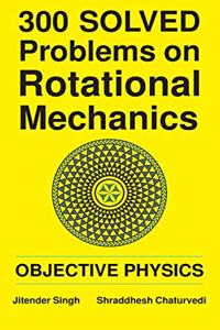 300 Solved Problems on Rotational Mechanics