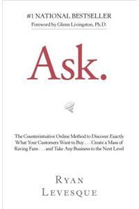Ask: The Counterintuitive Online Method to Discover Exactly What Your Customers Want to Buy . . . Create a Mass of Raving Fans . . . and Take Any Busines