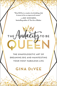 The Audacity to Be Queen : The Unapologetic Art of Dreaming Big and Manifesting Your Most Fabulous Life