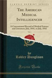 The American Medical Intelligencer, Vol. 1: A Concentrated Record of Medical Science and Literature; July, 1841, to July, 1842 (Classic Reprint)
