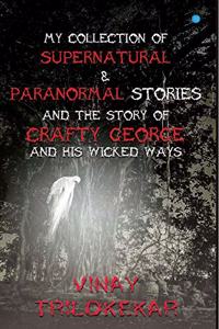 MY COLLECTION OF SUPERNATURAL & PARANORMAL STORIES AND THE STORY OF CRAFTY GEORGE AND HIS WICKED WAYS.