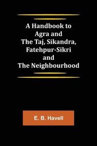 A Handbook to Agra and the Taj, Sikandra, Fatehpur-Sikri and the Neighbourhood