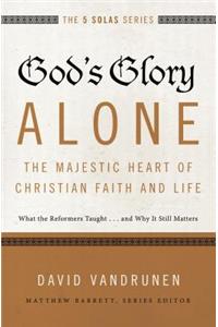 God's Glory Alone---The Majestic Heart of Christian Faith and Life