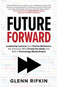 Future Forward: Leadership Lessons from Patrick McGovern, the Visionary Who Circled the Globe and Built a Technology Media Empire