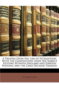 Treatise Upon the Law of Extradition: With the Conventions Upon the Subject Existing Between England and Foreign Nations, and the Cases Decided Thereon