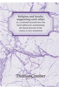 Religion and Loyalty Supporting Each Other Or, a Rational Account How the Loyal Addressors Maintaining the Lineal Descent of the Crown, Is Very Consistent