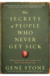 Secrets of People Who Never Get Sick: What They Know, Why It Works, and How It Can Work for You