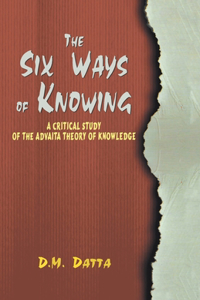 The Six Ways of Knowing: A Critical Study of the Advaita Theory of Knowledge